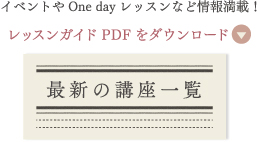 イベントやOne dayレッスンなど情報満載！PDFをダウンロード『最新の講座一覧』